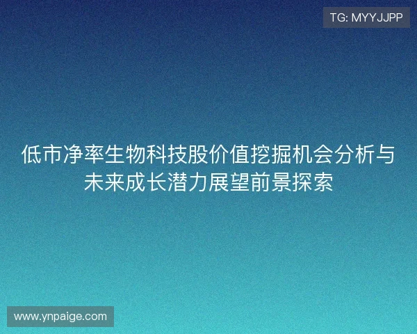 低市净率生物科技股价值挖掘机会分析与未来成长潜力展望前景探索
